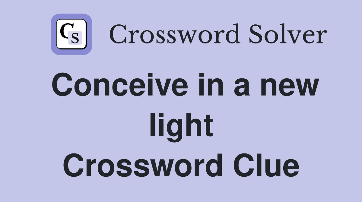 Conceive in a new light Crossword Clue