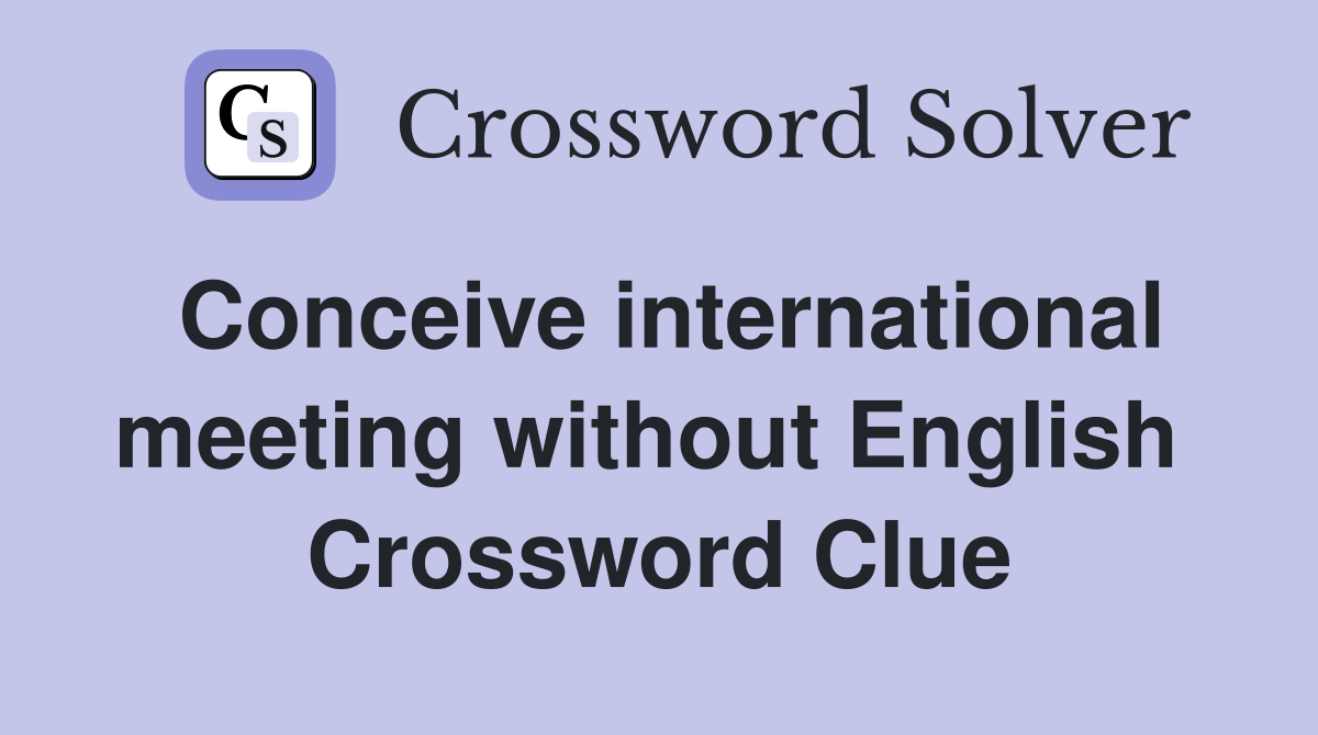 Conceive international meeting without English  Crossword Clue