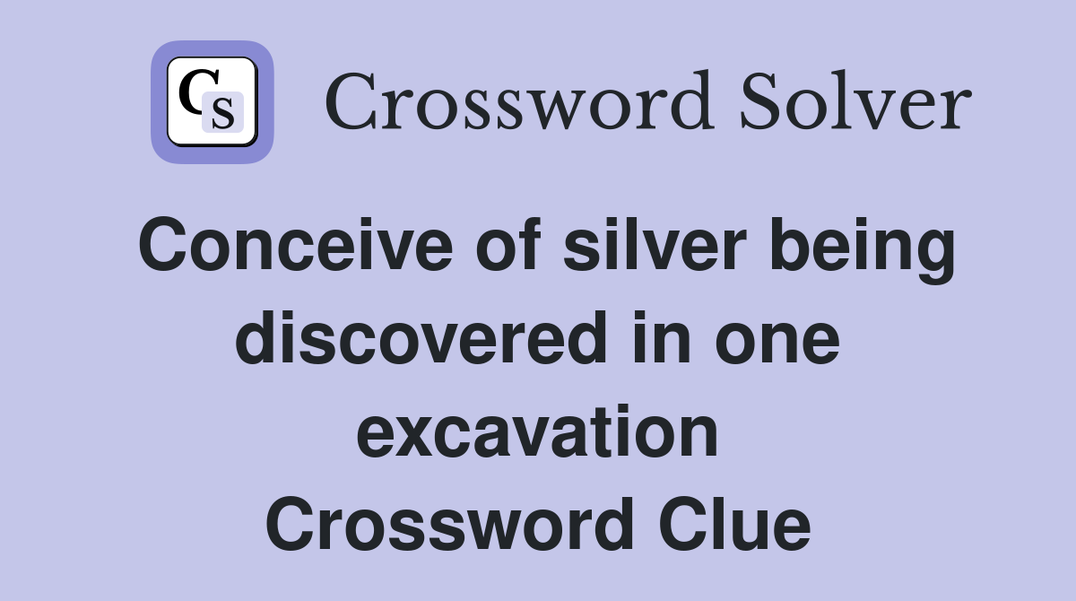 Conceive of silver being discovered in one excavation Crossword Clue