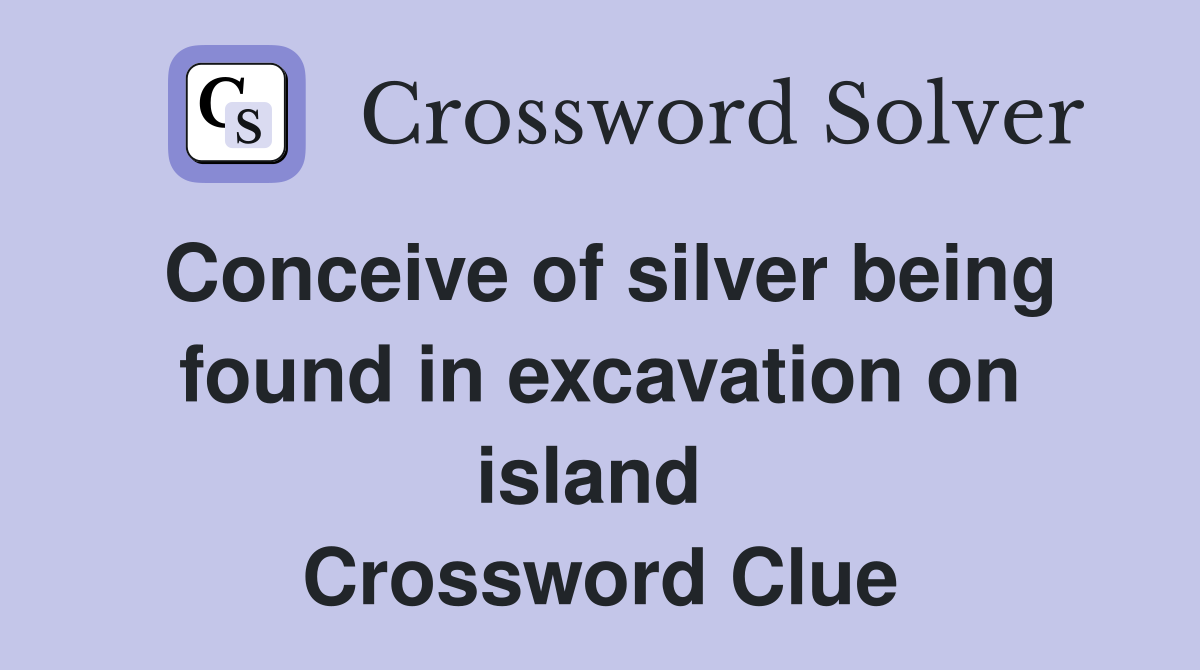 Conceive of silver being found in excavation on island  Crossword Clue