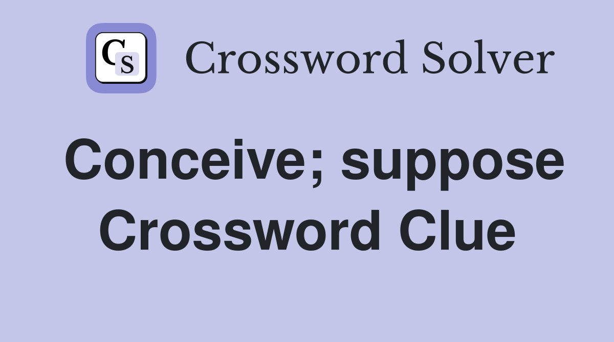 Conceive; suppose Crossword Clue