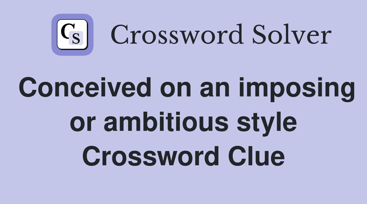 Conceived on an imposing or ambitious style Crossword Clue