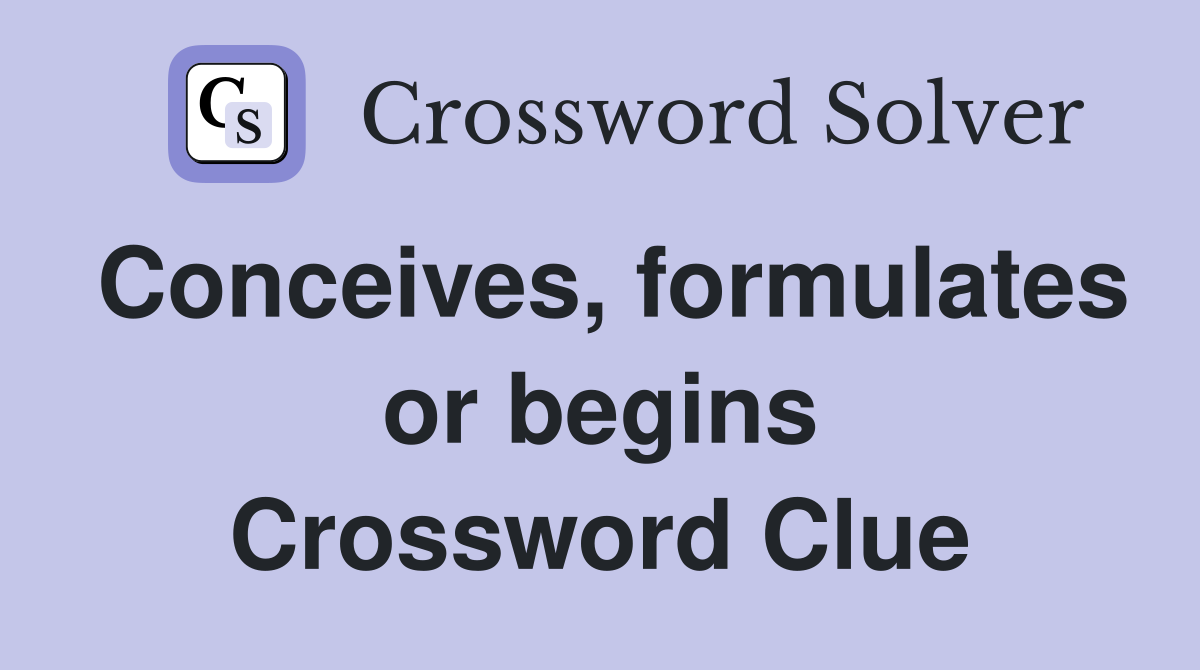 Conceives, formulates or begins Crossword Clue