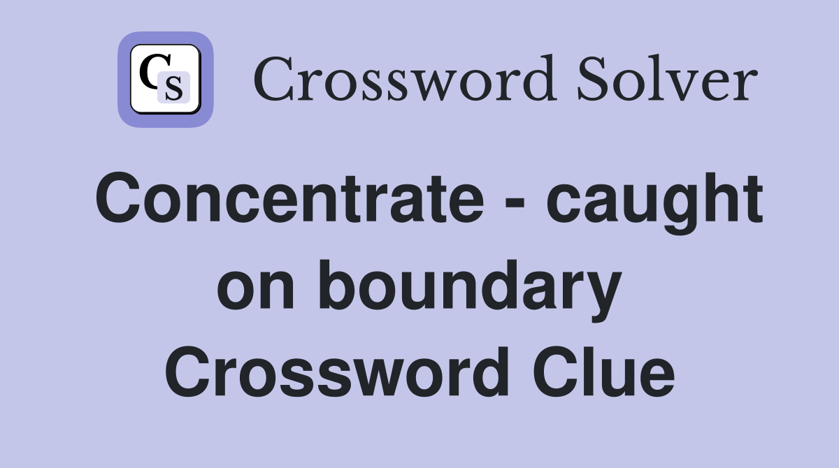Concentrate - caught on boundary Crossword Clue