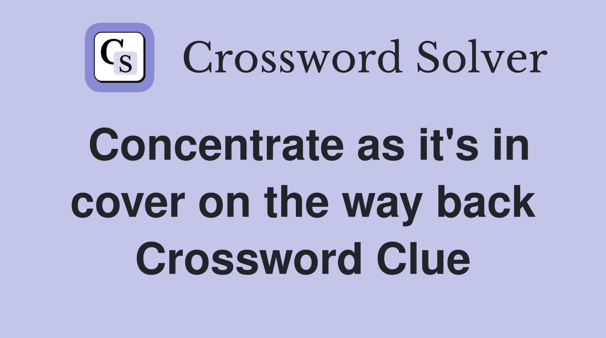 Concentrate as it's in cover on the way back Crossword Clue