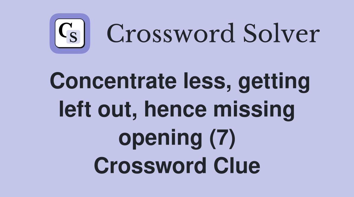 Concentrate less, getting left out, hence missing opening (7) Crossword Clue