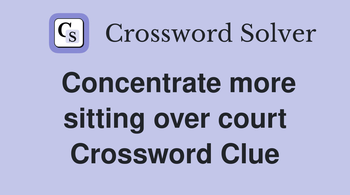 Concentrate more sitting over court Crossword Clue