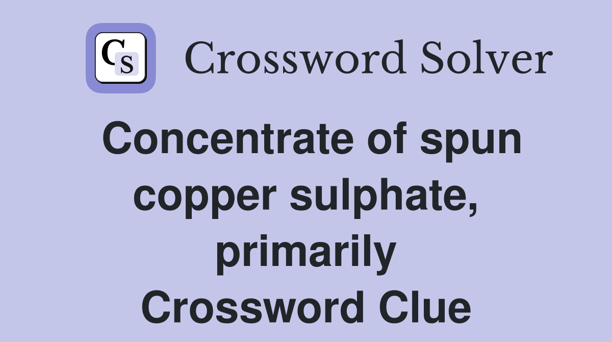 Concentrate of spun copper sulphate, primarily Crossword Clue