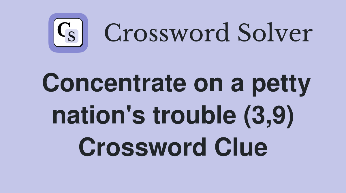 Concentrate on a petty nation's trouble (3,9) Crossword Clue