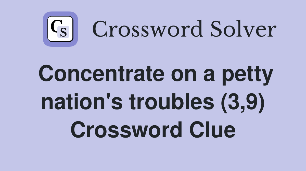 Concentrate on a petty nation's troubles (3,9) Crossword Clue