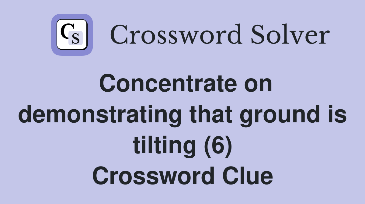Concentrate on demonstrating that ground is tilting (6) Crossword Clue