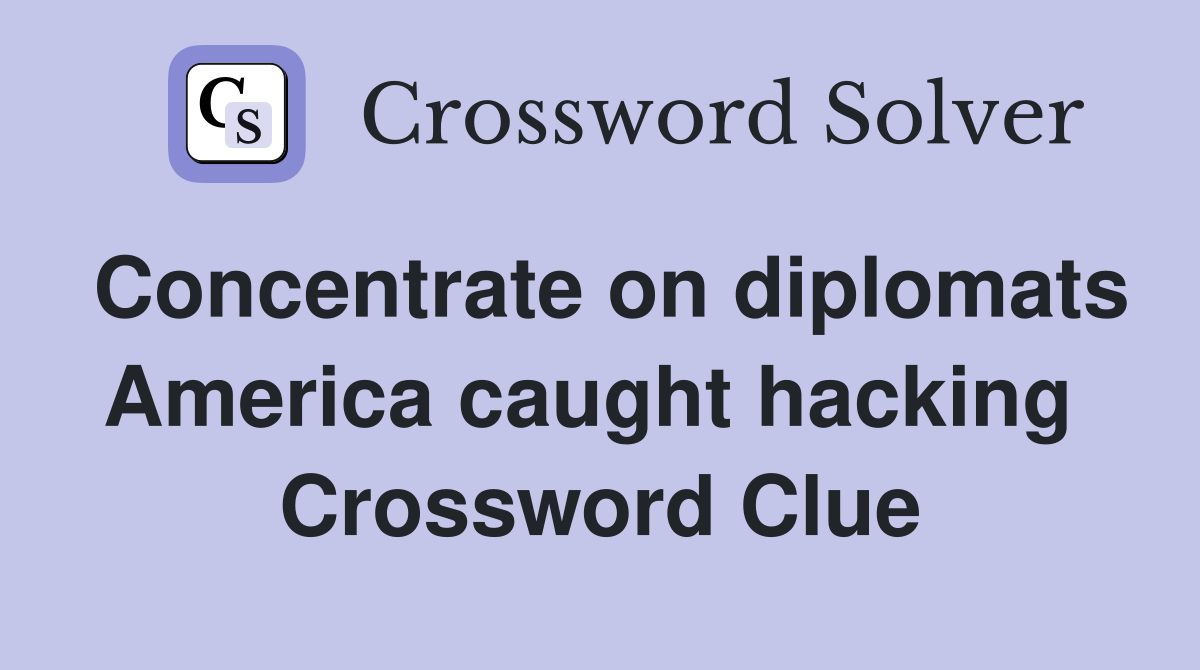 Concentrate on diplomats America caught hacking  Crossword Clue
