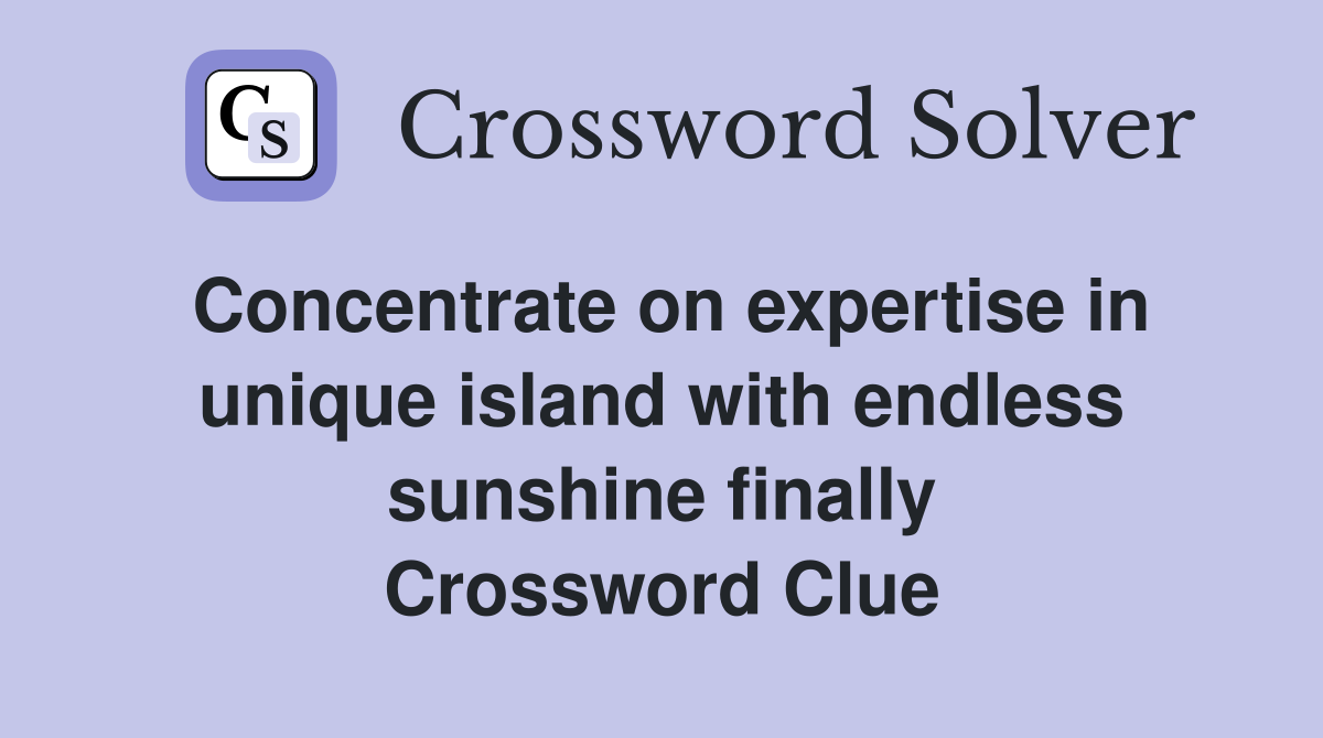 Concentrate on expertise in unique island with endless sunshine finally Crossword Clue