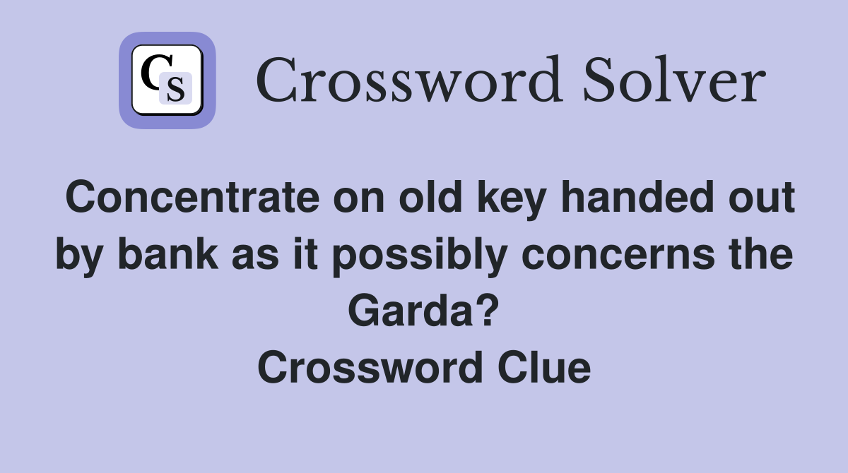 Concentrate on old key handed out by bank as it possibly concerns the Garda? Crossword Clue