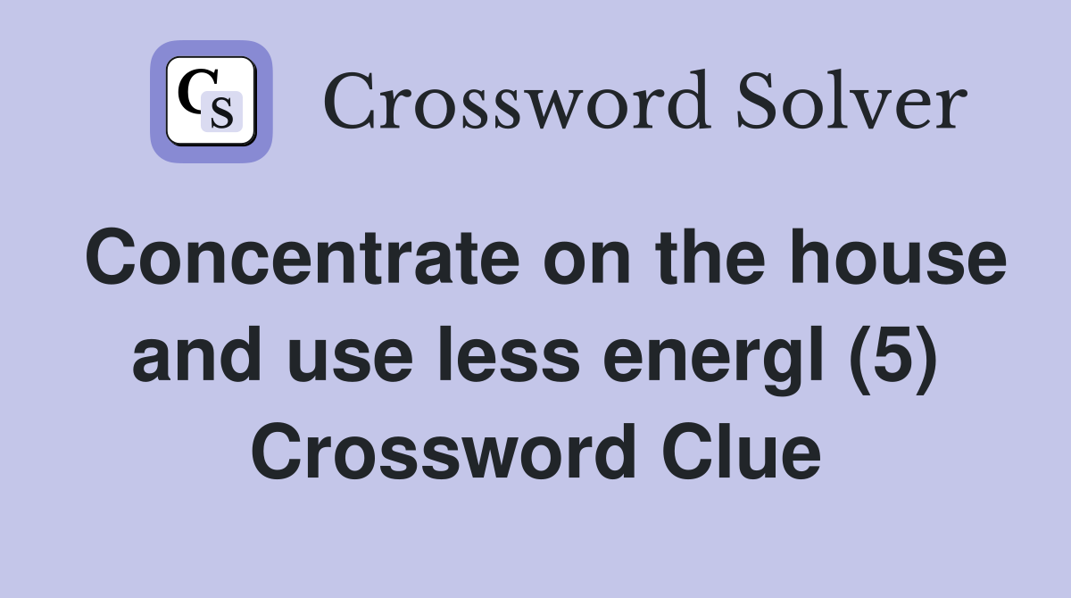 Concentrate on the house and use less energl (5) Crossword Clue