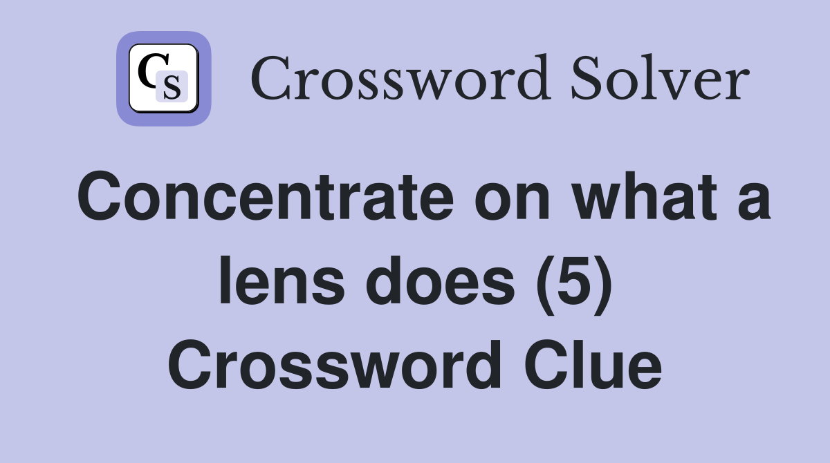 Concentrate on what a lens does (5) Crossword Clue