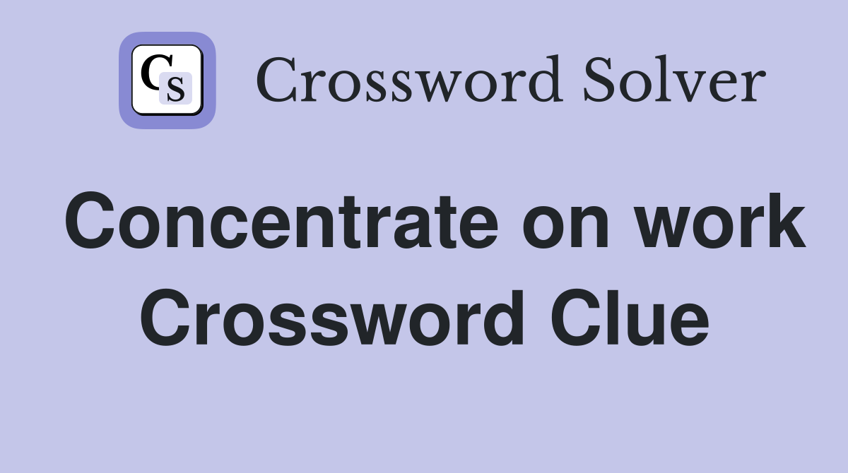 Concentrate on work Crossword Clue