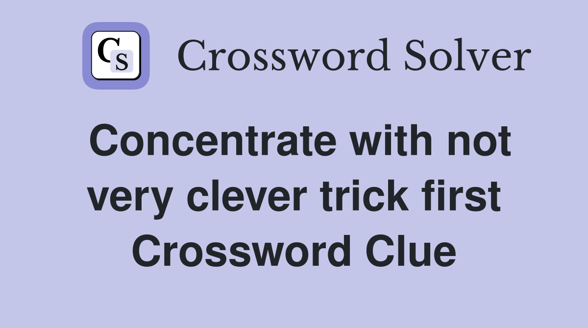Concentrate with not very clever trick first Crossword Clue