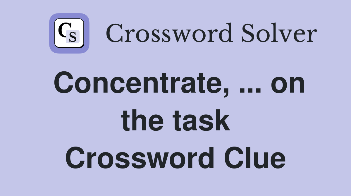Concentrate, ... on the task Crossword Clue