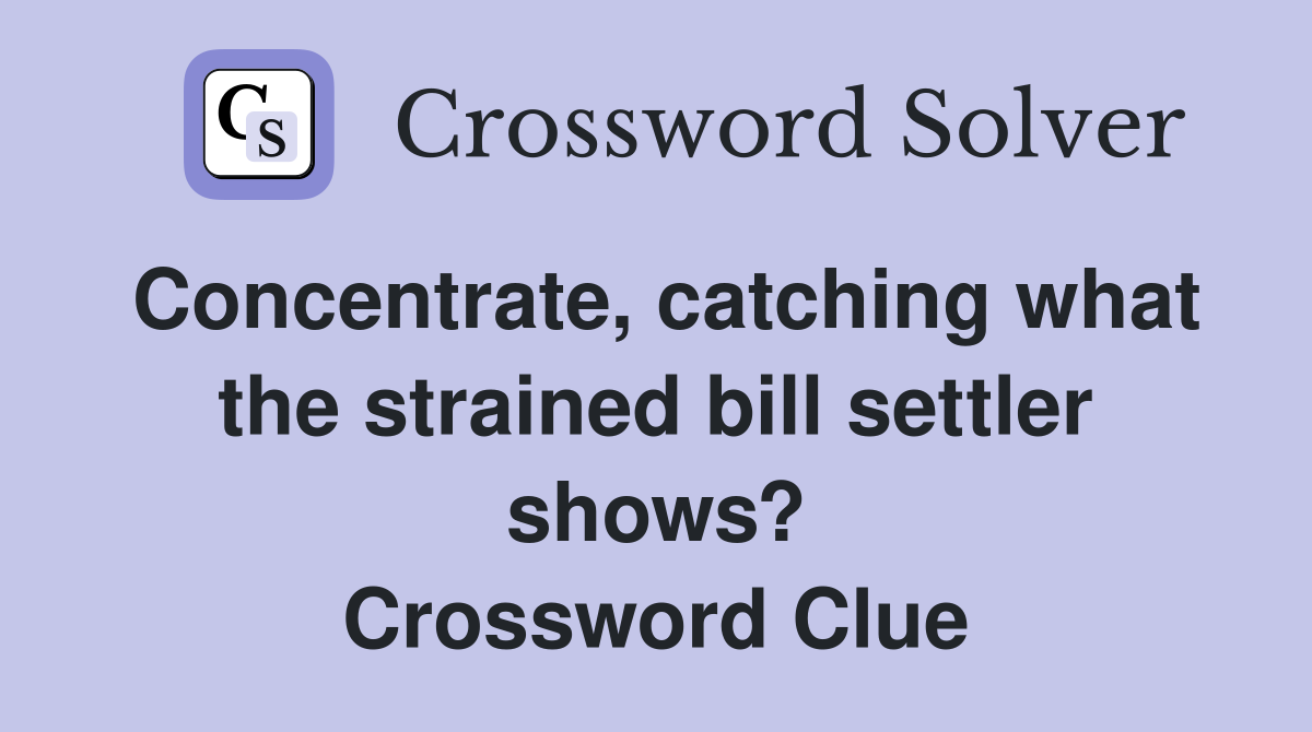 Concentrate, catching what the strained bill settler shows? Crossword Clue