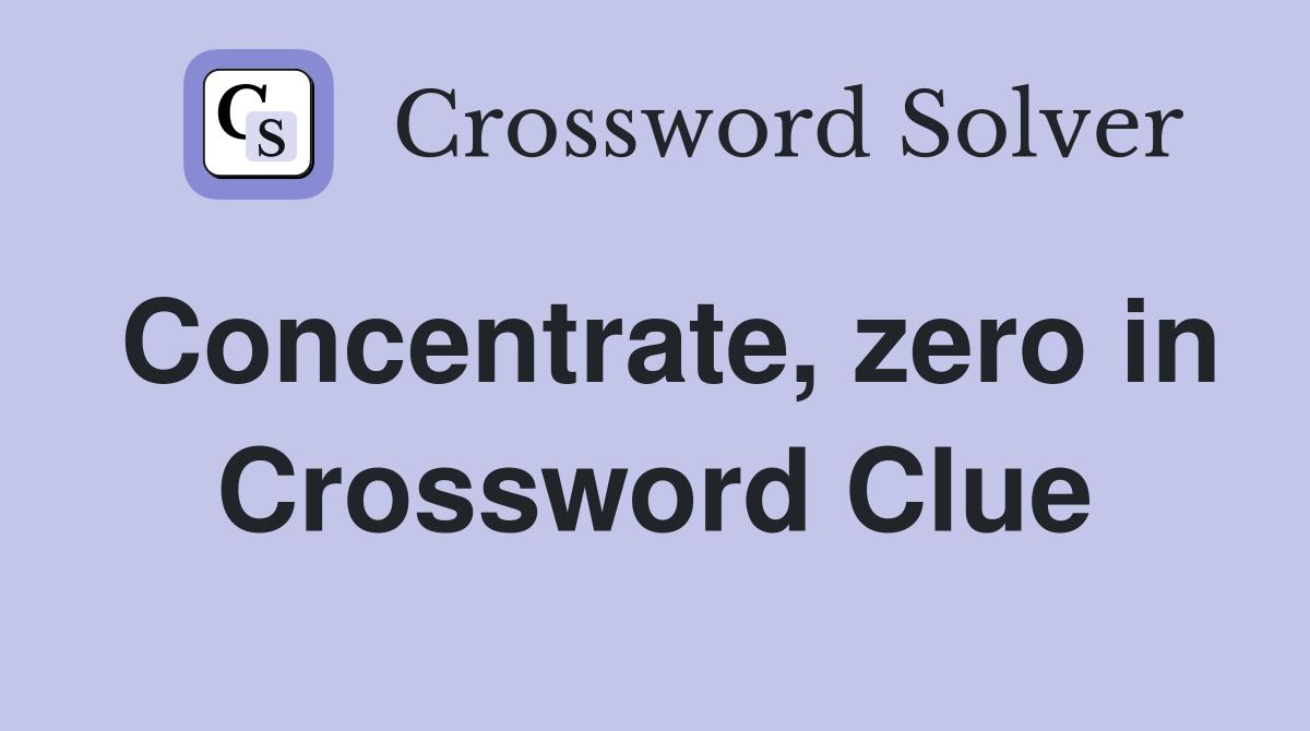 Concentrate, zero in Crossword Clue