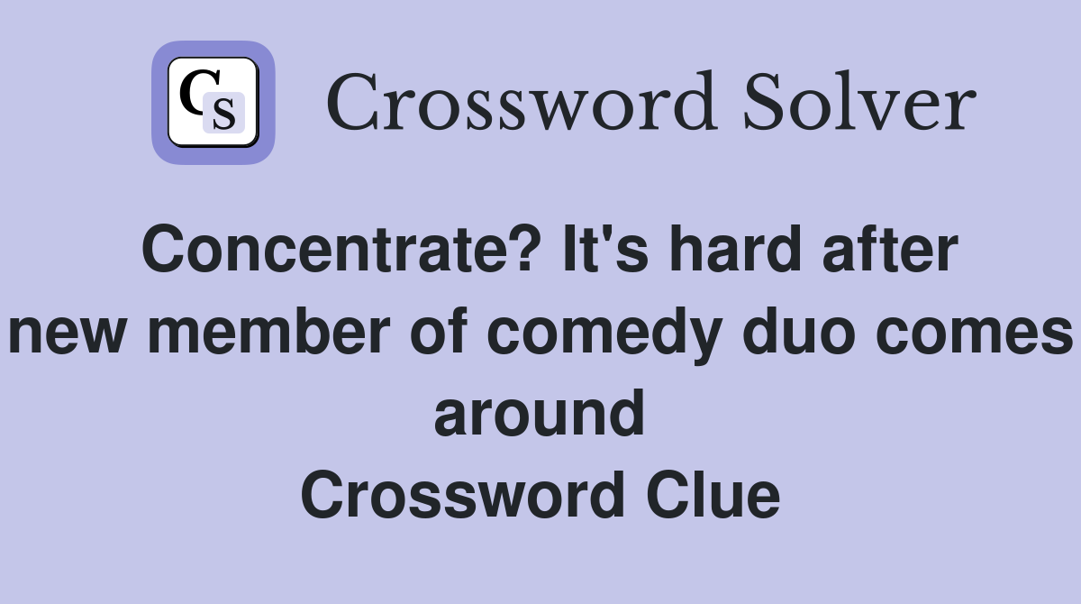Concentrate? It's hard after new member of comedy duo comes around Crossword Clue