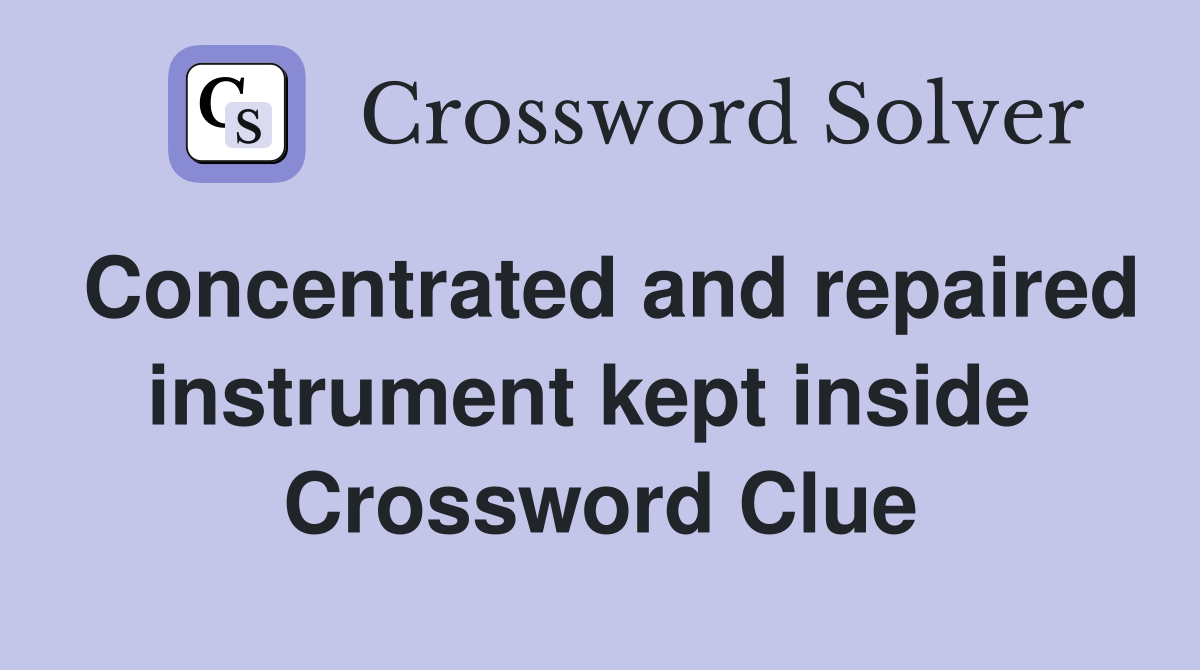 Concentrated and repaired instrument kept inside  Crossword Clue