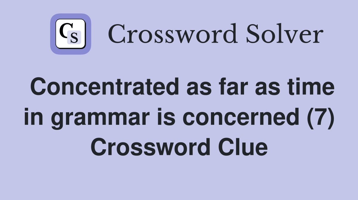 Concentrated as far as time in grammar is concerned (7) Crossword Clue