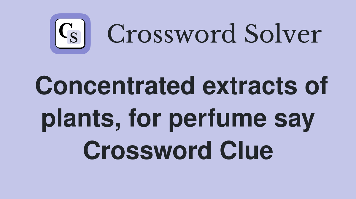Concentrated extracts of plants, for perfume say Crossword Clue
