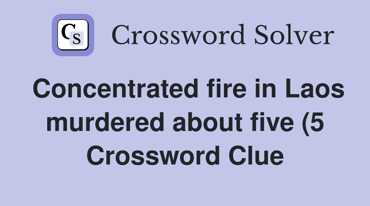 Concentrated fire in Laos murdered about five (5) Crossword Clue Concentrated fire in Laos murdered about five (5) Crossword Clue
