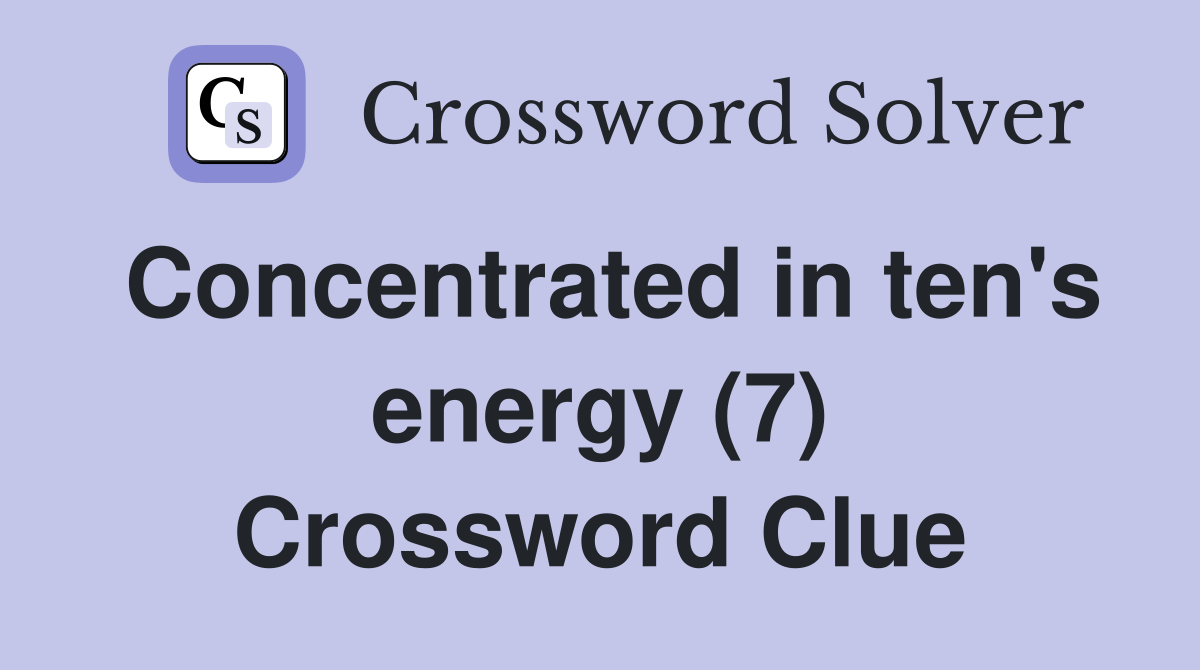 Concentrated in ten's energy (7) Crossword Clue