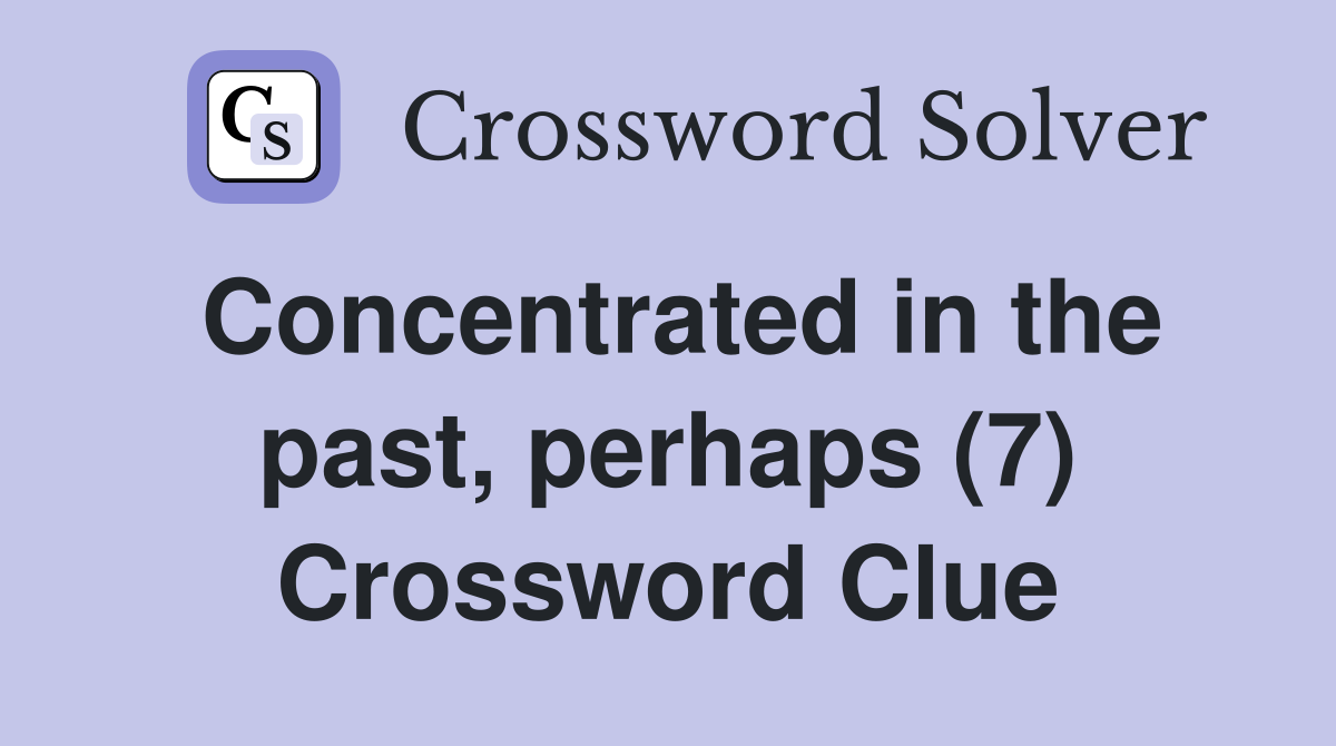 Concentrated in the past, perhaps (7) Crossword Clue