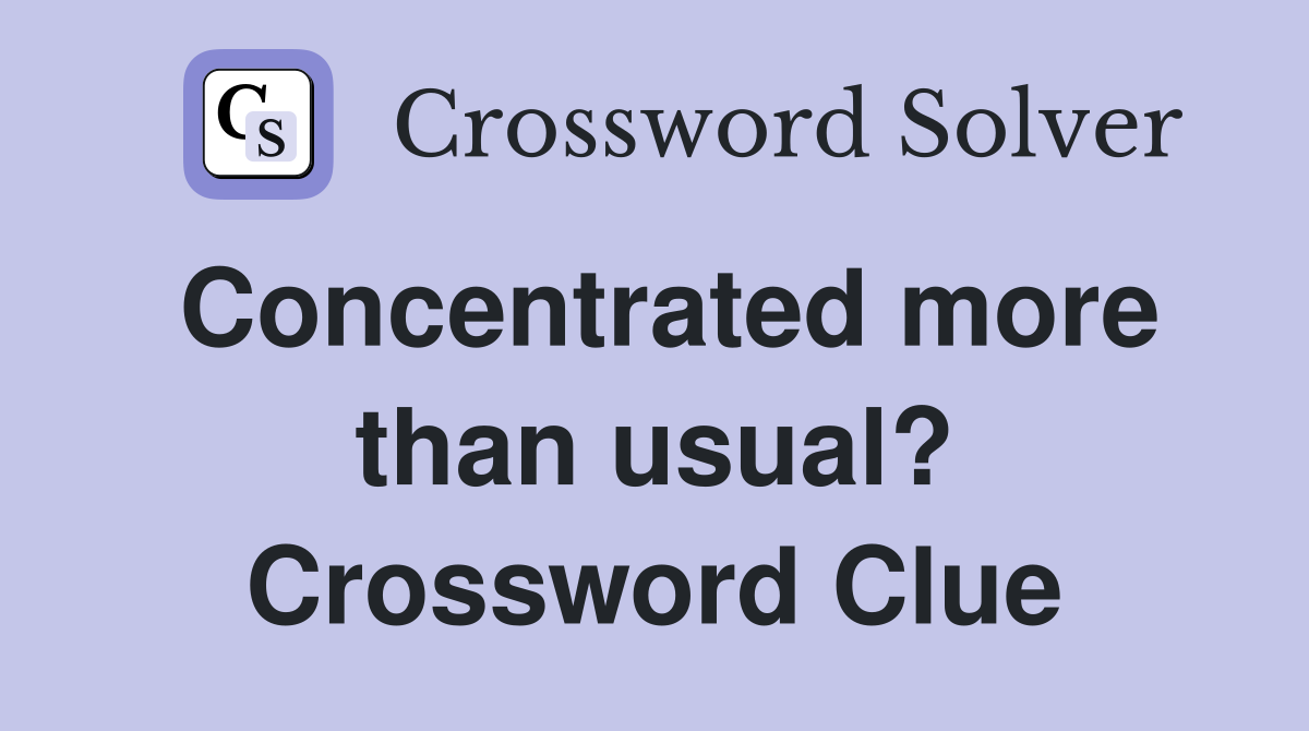 Concentrated more than usual? Crossword Clue