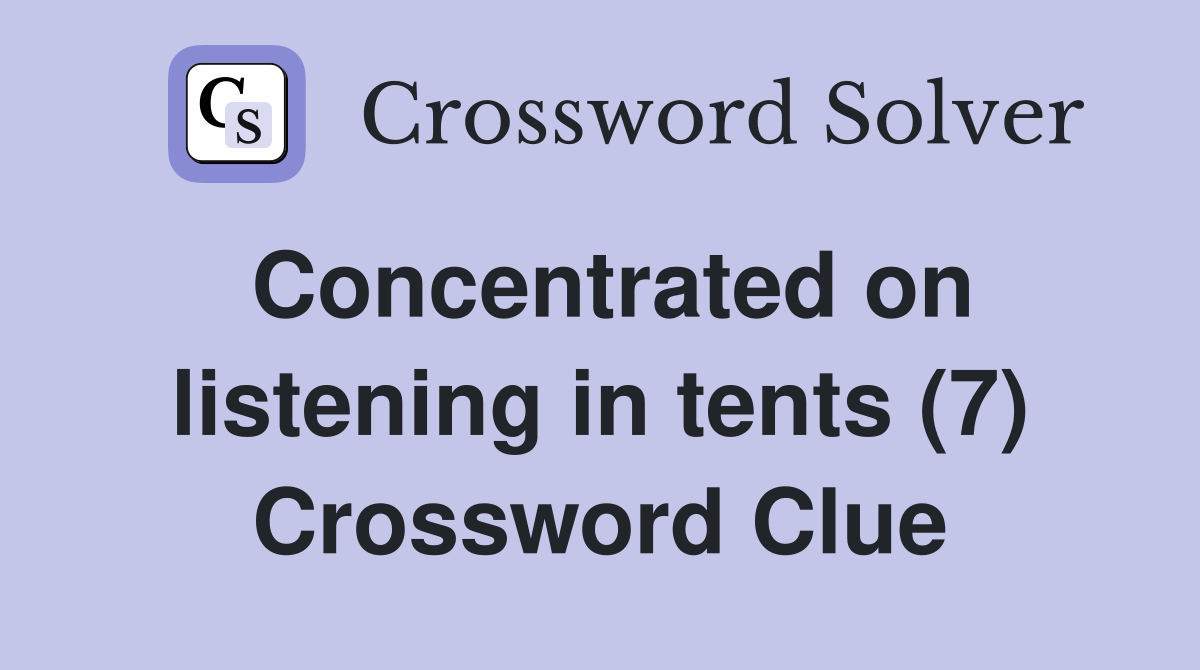 Concentrated on listening in tents (7) Crossword Clue