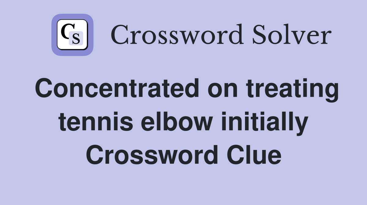 Concentrated on treating tennis elbow initially Crossword Clue