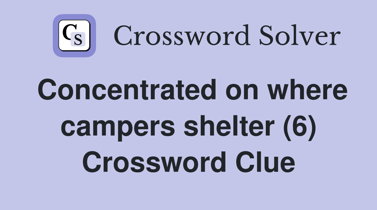 Concentrated on where campers shelter (6) Crossword Clue