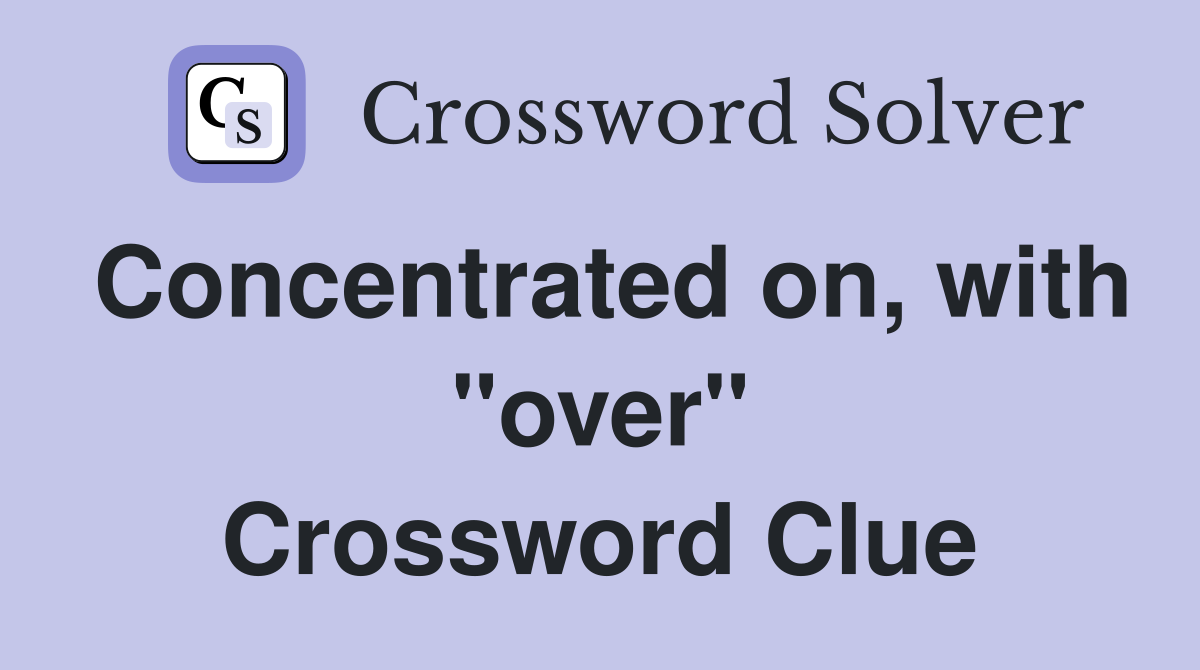 Concentrated on, with "over" Crossword Clue