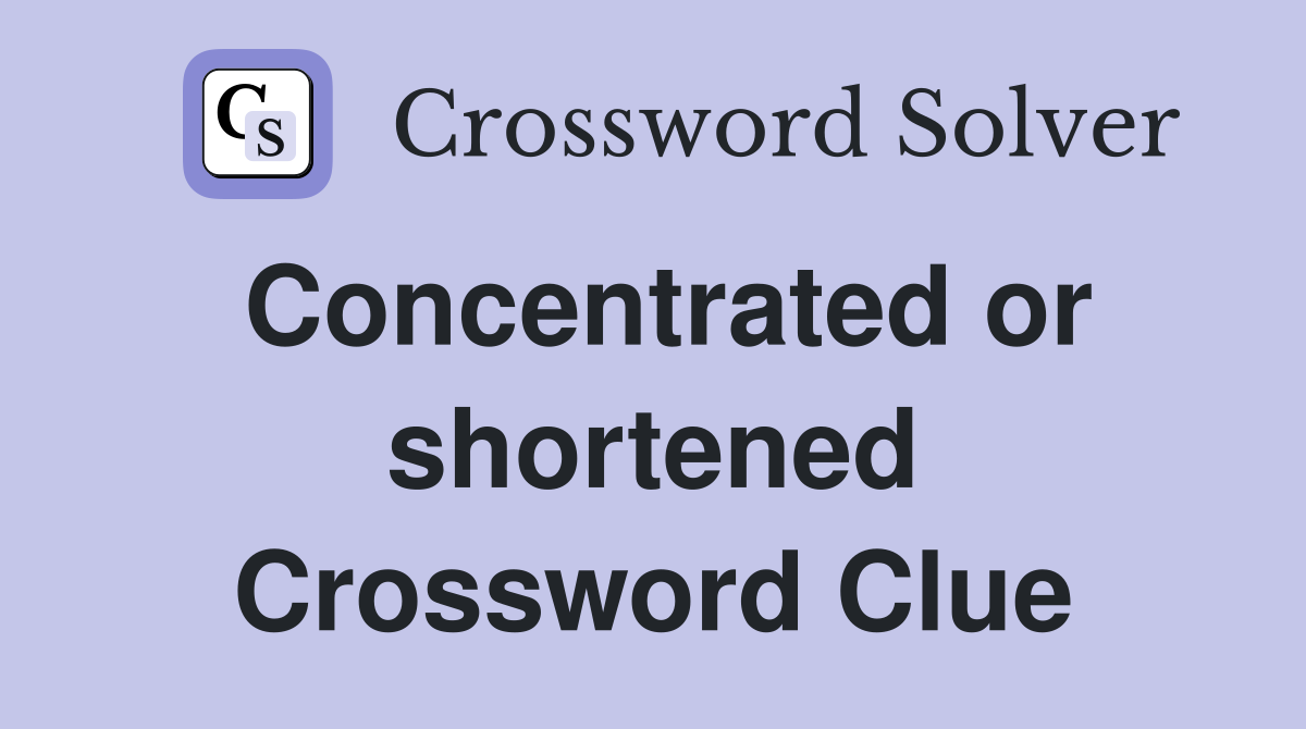 Concentrated or shortened Crossword Clue