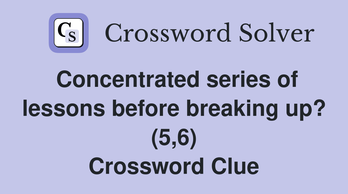Concentrated series of lessons before breaking up? (5,6) Crossword Clue