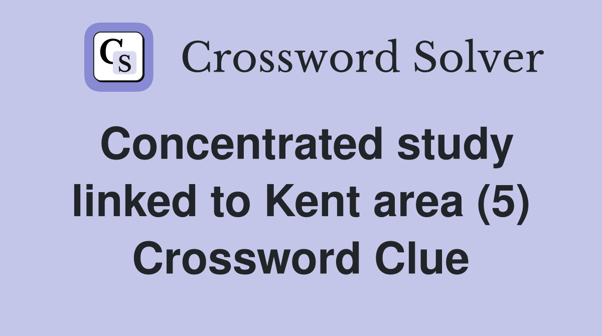 Concentrated study linked to Kent area (5) Crossword Clue