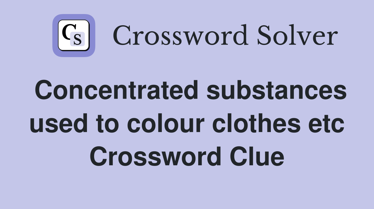 Concentrated substances used to colour clothes etc Crossword Clue