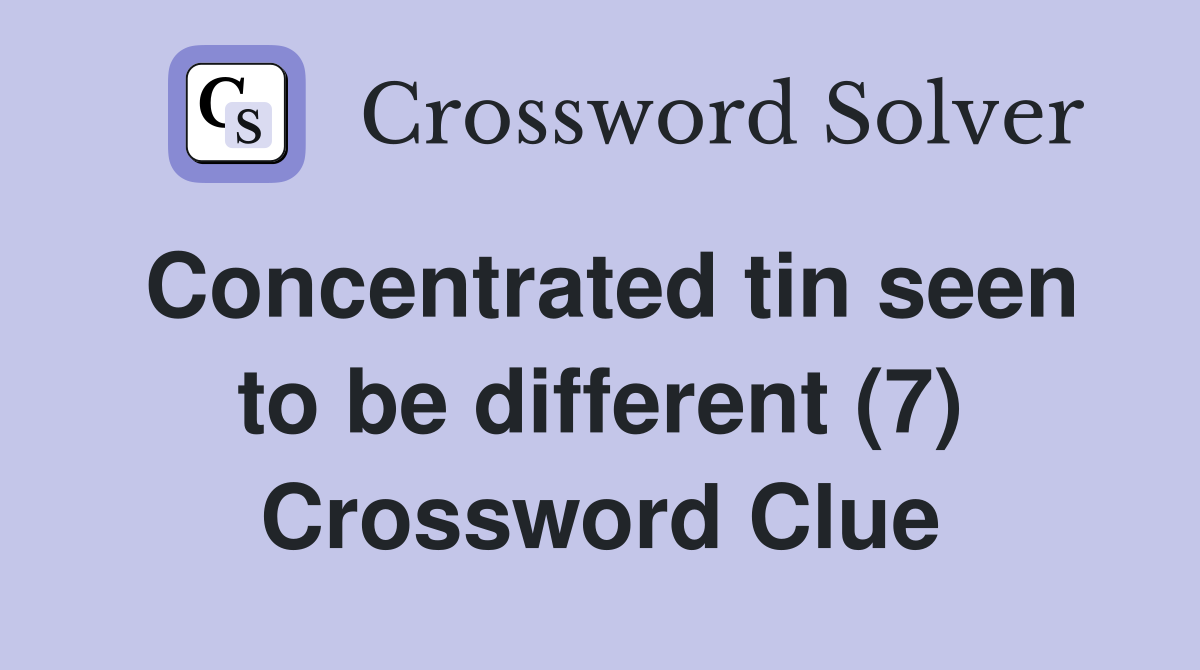 Concentrated tin seen to be different (7) Crossword Clue
