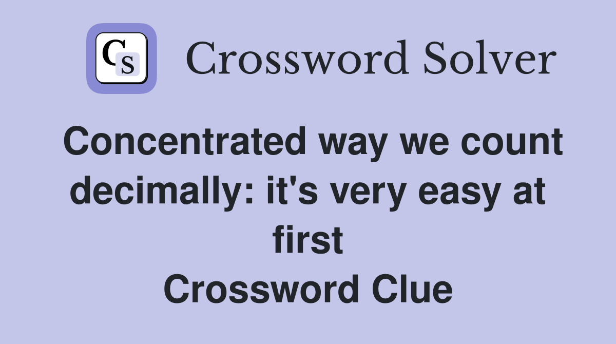 Concentrated way we count decimally: it's very easy at first Crossword Clue