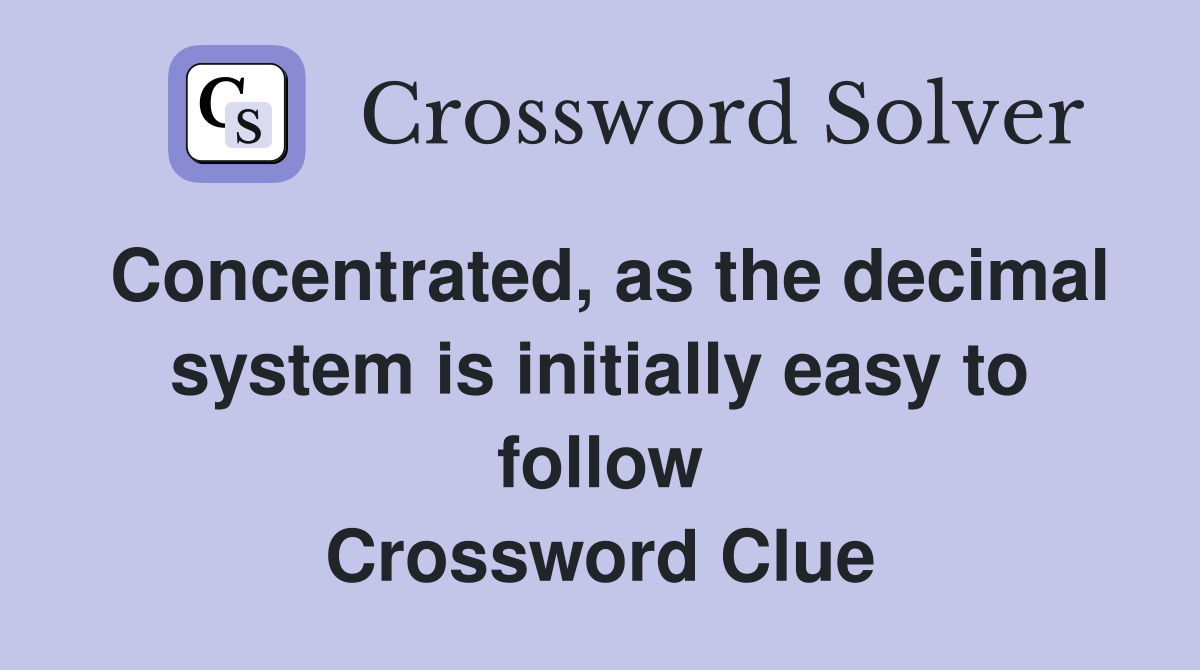 Concentrated, as the decimal system is initially easy to follow Crossword Clue