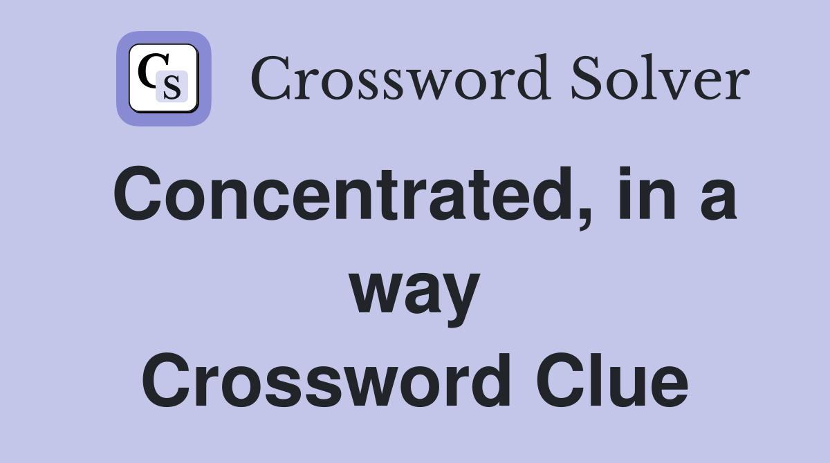 Concentrated, in a way Crossword Clue