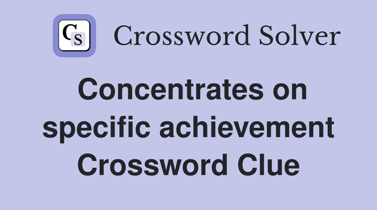 Concentrates on specific achievement Crossword Clue