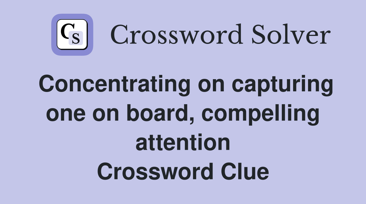 Concentrating on capturing one on board, compelling attention Crossword Clue