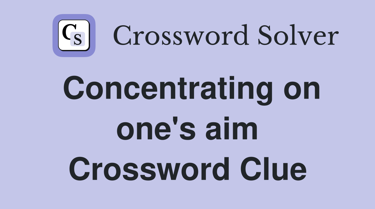 Concentrating on one's aim Crossword Clue