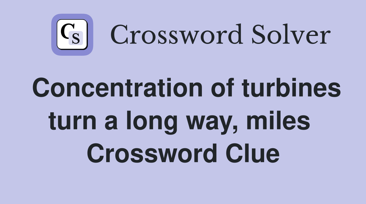 Concentration of turbines turn a long way, miles  Crossword Clue
