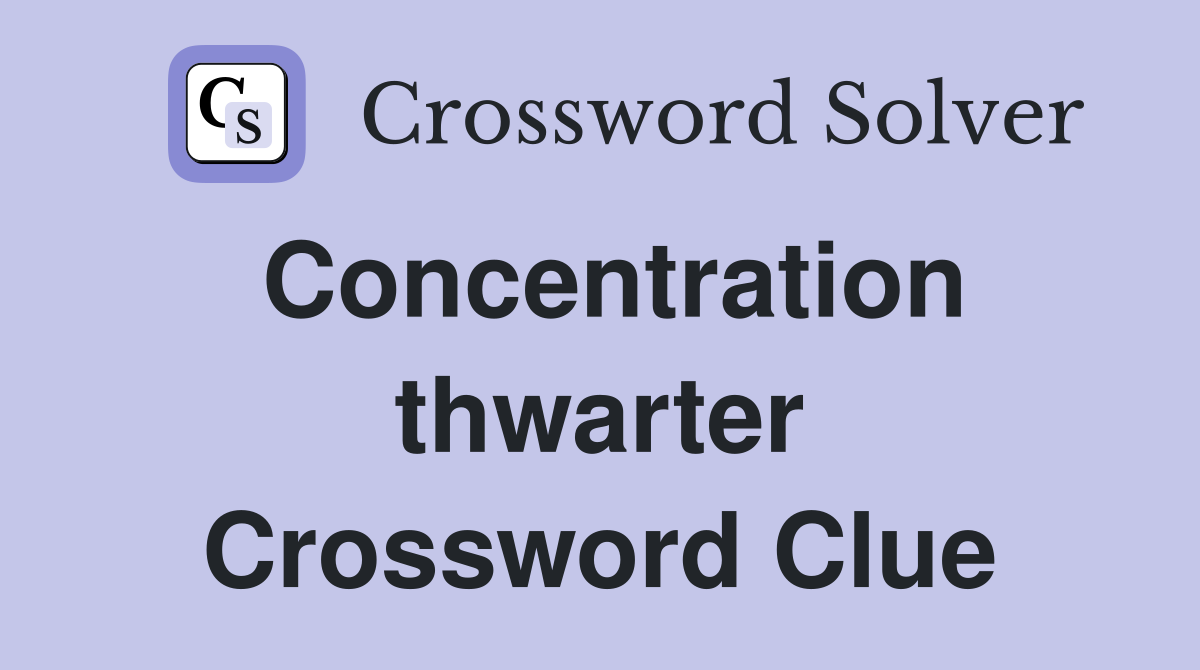 Concentration thwarter Crossword Clue